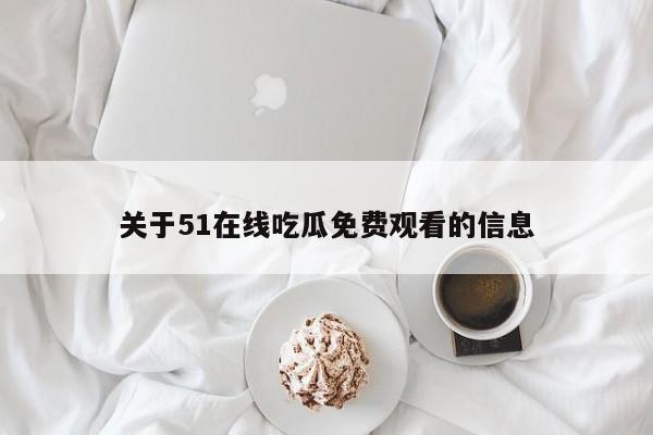 关于51在线吃瓜免费观看的信息