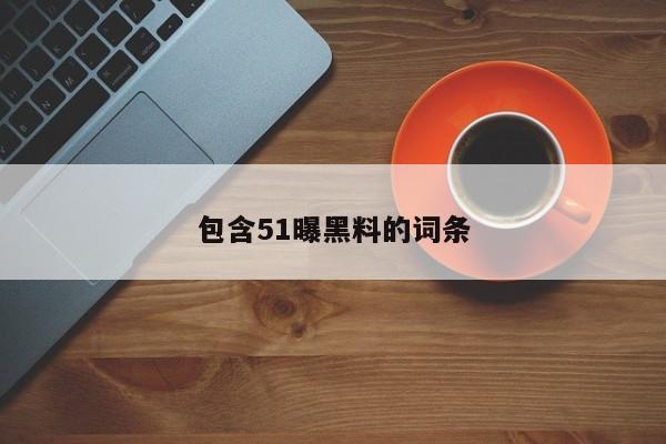 包含51曝黑料的词条