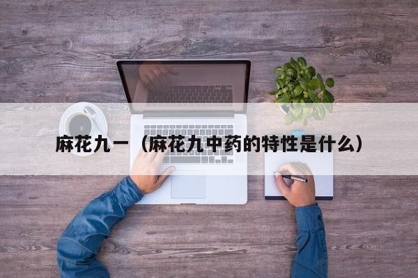 麻花九一（麻花九中药的特性是什么）