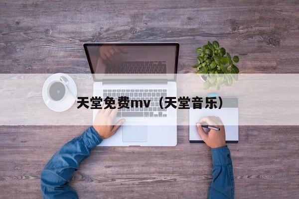 天堂免费mv（天堂音乐）