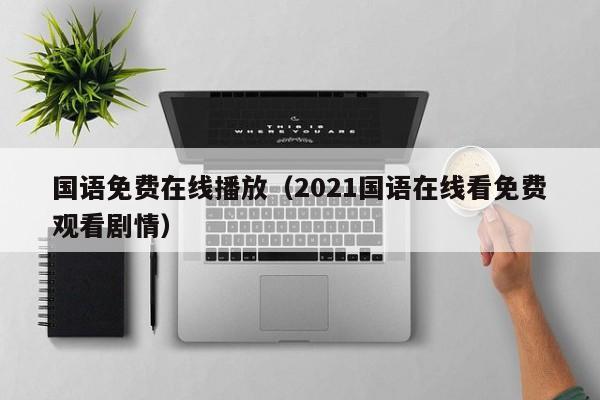 国语免费在线播放（2021国语在线看免费观看剧情）