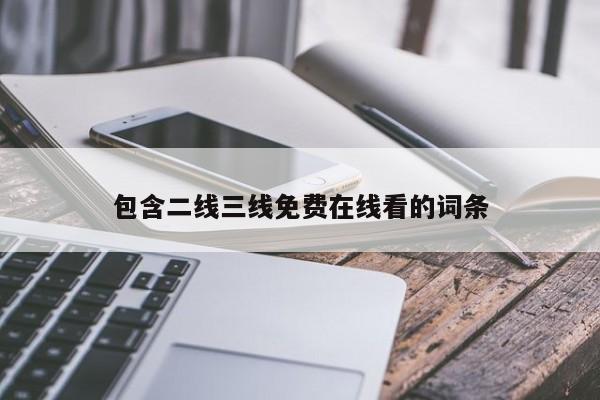 包含二线三线免费在线看的词条