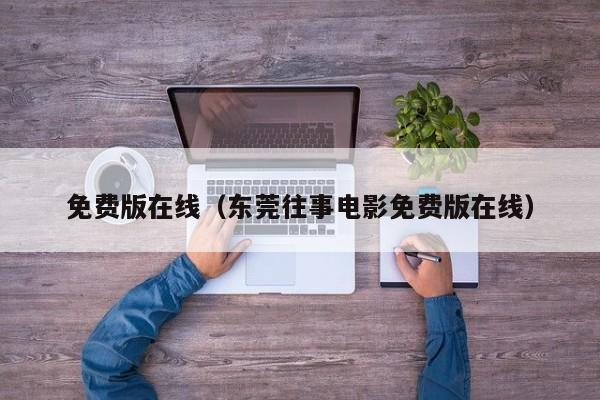免费版在线（东莞往事电影免费版在线）