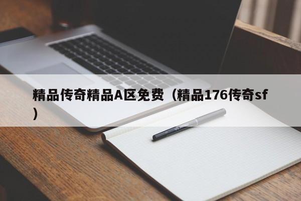 精品传奇精品A区免费（精品176传奇sf）