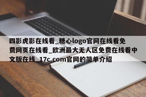 四影虎影在线看_糖心logo官网在线看免费网页在线看_欧洲最大无人区免费在线看中文版在线_17c.com官网的简单介绍