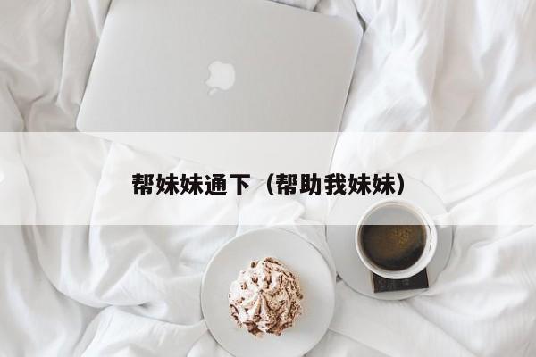 帮妹妹通下（帮助我妹妹）