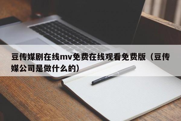 豆传媒剧在线mv免费在线观看免费版（豆传媒公司是做什么的）