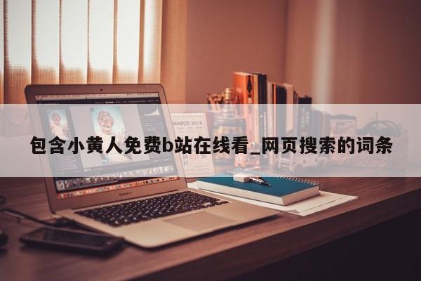 包含小黄人免费b站在线看_网页搜索的词条