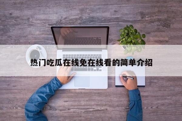 热门吃瓜在线免在线看的简单介绍