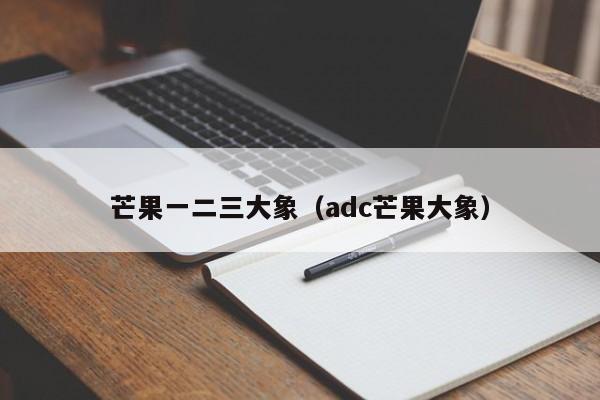 芒果一二三大象（adc芒果大象）