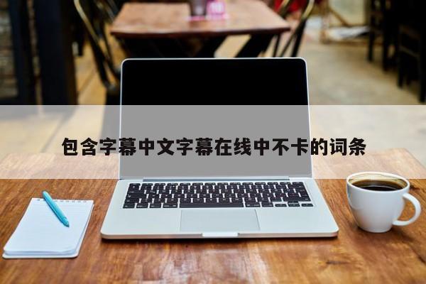 包含字幕中文字幕在线中不卡的词条