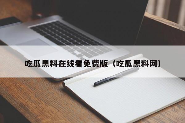 吃瓜黑料在线看免费版（吃瓜黑料网）