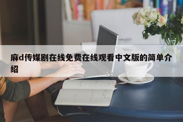 麻d传媒剧在线免费在线观看中文版的简单介绍