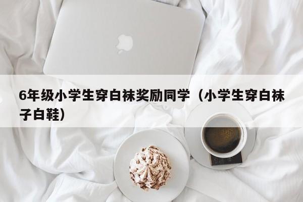 6年级小学生穿白袜奖励同学（小学生穿白袜子白鞋）
