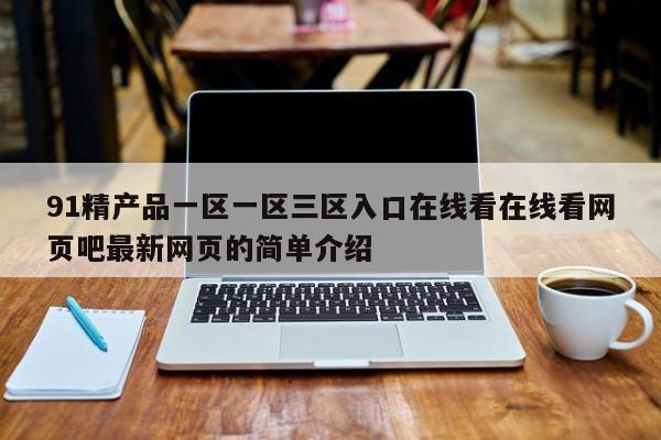 91精产品一区一区三区入口在线看在线看网页吧最新网页的简单介绍