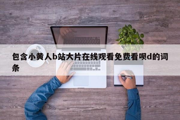 包含小黄人b站大片在线观看免费看呗d的词条