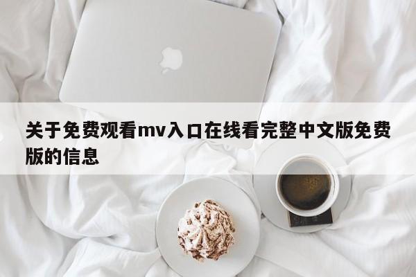 关于免费观看mv入口在线看完整中文版免费版的信息