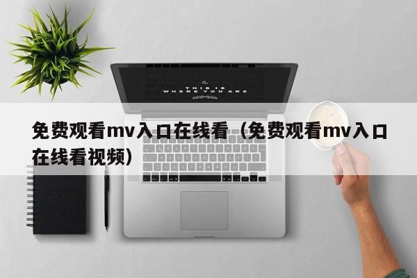 免费观看mv入口在线看（免费观看mv入口在线看视频）