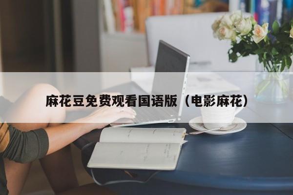 麻花豆免费观看国语版（电影麻花）