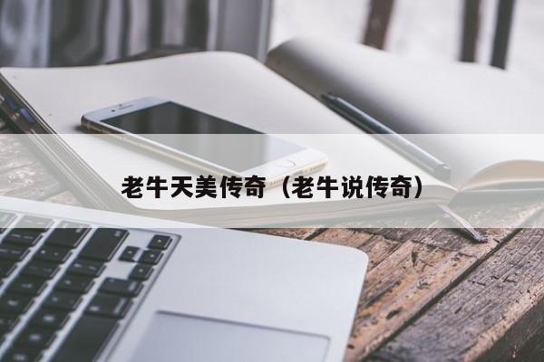 老牛天美传奇（老牛说传奇）