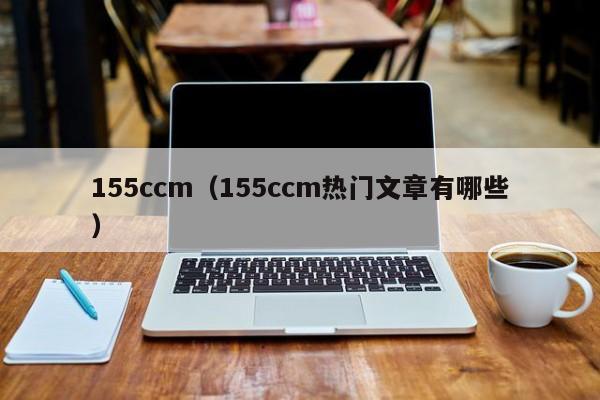 155ccm（155ccm热门文章有哪些）