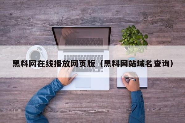 黑料网在线播放网页版（黑料网站域名查询）