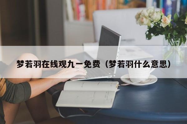 梦若羽在线观九一免费（梦若羽什么意思）