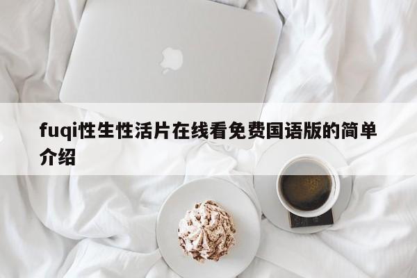 fuqi性生性活片在线看免费国语版的简单介绍