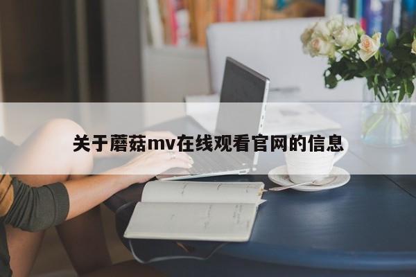 关于蘑菇mv在线观看官网的信息