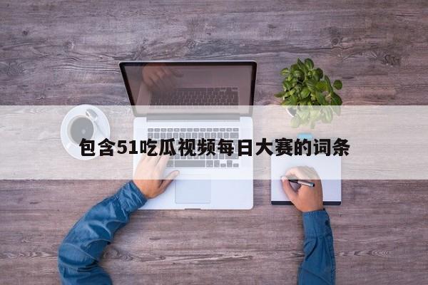 包含51吃瓜视频每日大赛的词条