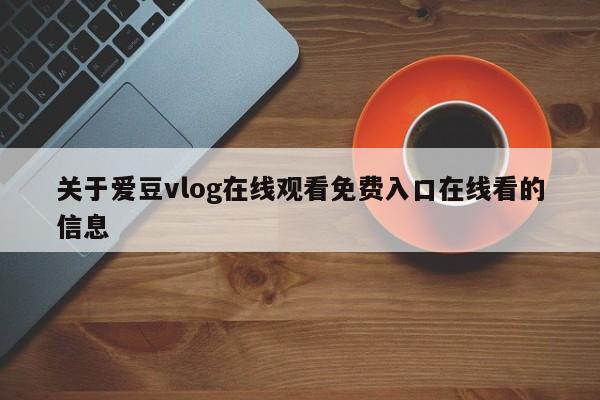 关于爱豆vlog在线观看免费入口在线看的信息