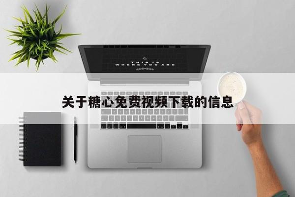 关于糖心免费视频下载的信息