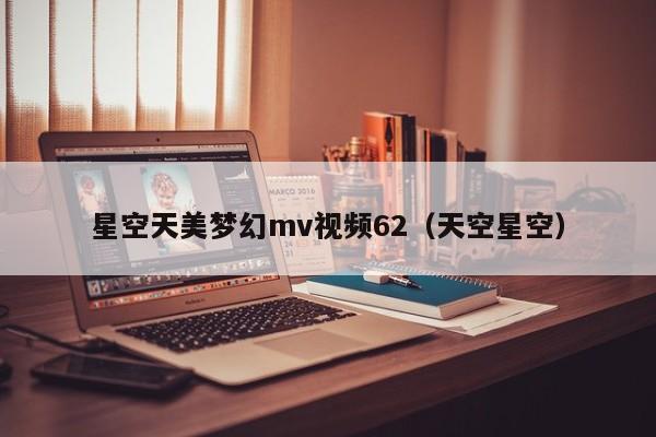 星空天美梦幻mv视频62（天空星空）