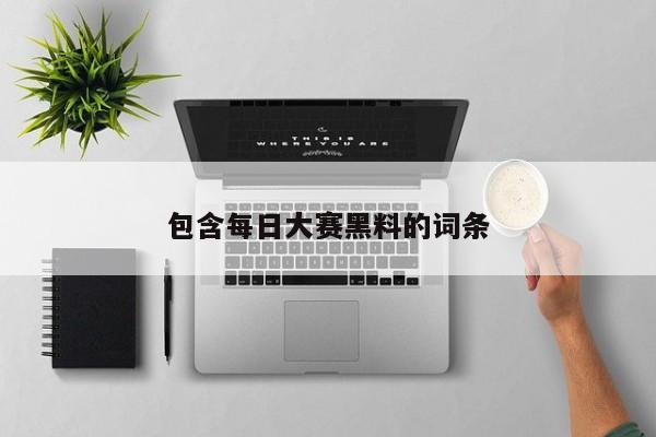 包含每日大赛黑料的词条