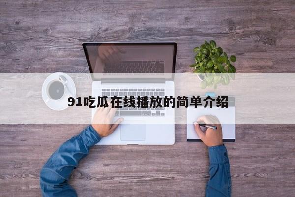 91吃瓜在线播放的简单介绍