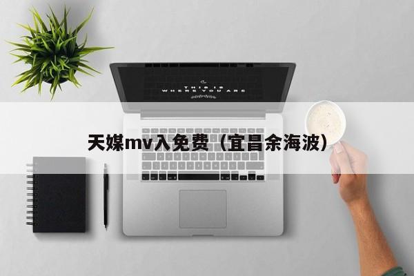 天媒mv入免费（宜昌余海波）