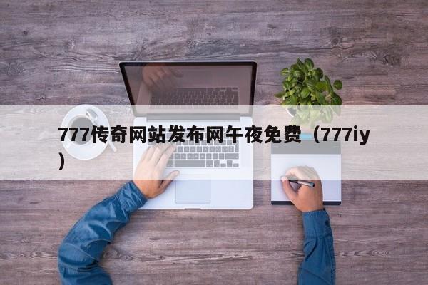 777传奇网站发布网午夜免费（777iy）