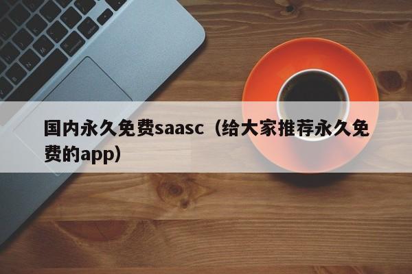 国内永久免费saasc（给大家推荐永久免费的app）