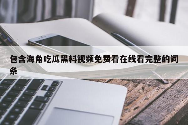 包含海角吃瓜黑料视频免费看在线看完整的词条