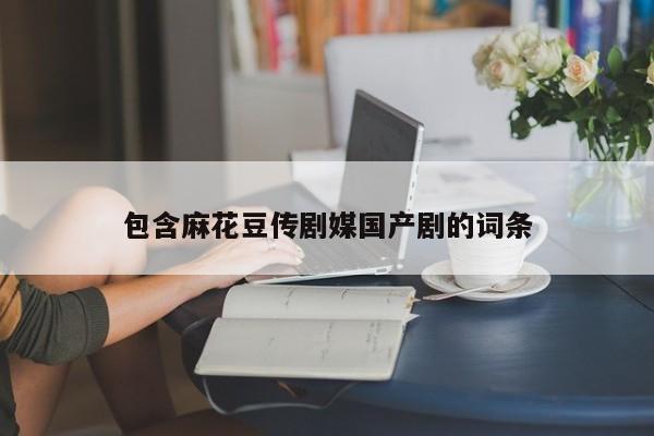 包含麻花豆传剧媒国产剧的词条