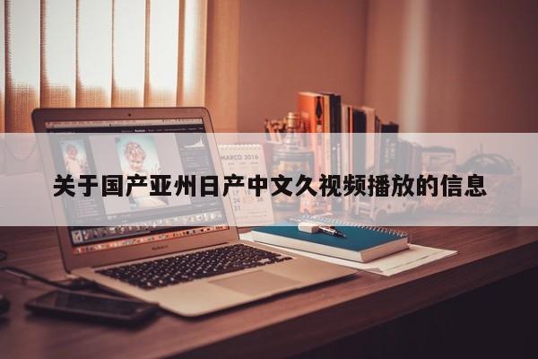 关于国产亚州日产中文久视频播放的信息