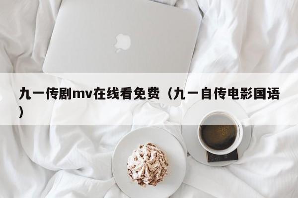九一传剧mv在线看免费（九一自传电影国语）
