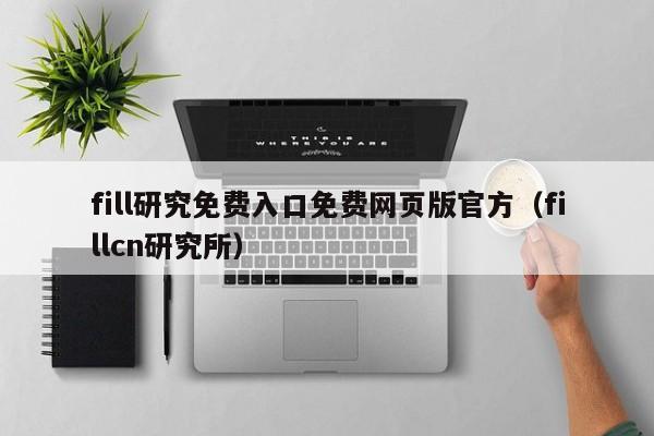 fill研究免费入口免费网页版官方（fillcn研究所）